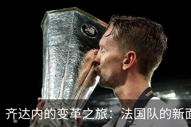 齐达内的变革之旅：法国队的新面孔与老故事